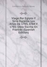 Viage Por Egipto Y Siria Durante Los Anos De 1783, 1784 Y 1785: Obra Escrita En Frances (Spanish Edition)