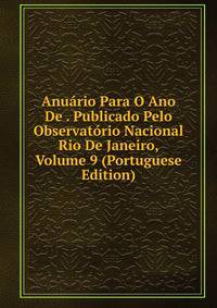 Anuario Para O Ano De . Publicado Pelo Observatorio Nacional Rio De Janeiro, Volume 9 (Portuguese Edition)