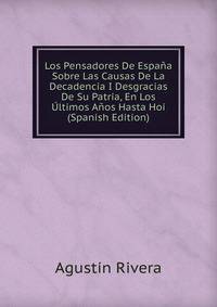 Los Pensadores De Espana Sobre Las Causas De La Decadencia I Desgracias De Su Patria, En Los Ultimos Anos Hasta Hoi (Spanish Edition)