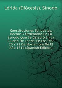 Constituciones Synodales, Hechas Y Ordenadas En La Synodo Que Se Celebro En La Ciudad De Lerida, En Los Dias 20 Y 21 De Noviembre De El Ano 1714 (Spanish Edition)