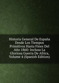 Historia General De Espana Desde Los Tiempos Primitivos Hasta Fines Del Ano 1860: Inclusa La Gloriosa Guerra De Africa, Volume 4 (Spanish Edition)