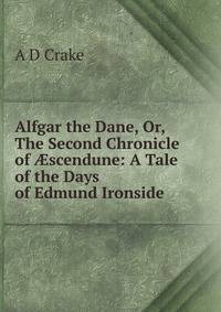Alfgar the Dane, Or, The Second Chronicle of ?scendune: A Tale of the Days of Edmund Ironside