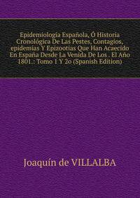 Epidemiologia Espanola, O Historia Cronologica De Las Pestes, Contagios,epidemias Y Epizootias Que Han Acaecido En Espana Desde La Venida De Los . El Ano 1801.: Tomo 1 Y 2o (Spanish Edition)