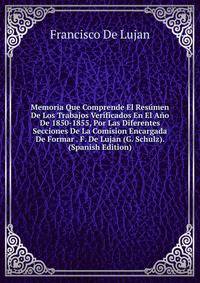 Memoria Que Comprende El Resumen De Los Trabajos Verificados En El Ano De 1850-1855, Por Las Diferentes Secciones De La Comision Encargada De Formar . F. De Lujan (G. Schulz). (Spanish Edition)