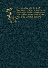 Constituciones De La Real Hermandad De Ntra. Sra. De La Esperanza, Hechas Nuevamente Por La Real Hermandad . En El Ano 1752 (Spanish Edition)