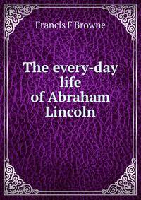 The every-day life of Abraham Lincoln