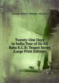 Twenty-One Days in India;Tour of Sir Ali Baba K.C.B; Teapot Series (Large Print Edition)