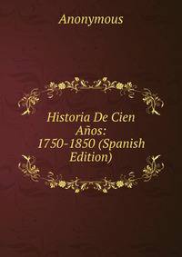 Historia De Cien Anos: 1750-1850 (Spanish Edition)