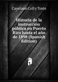 Historia de la instruccion publica en Puerto Rico hasta el ano de 1898 (Spanish Edition)