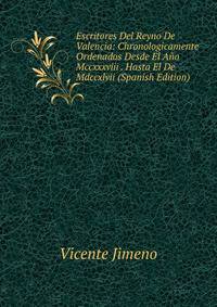 Escritores Del Reyno De Valencia: Chronologicamente Ordenados Desde El Ano Mccxxxviii . Hasta El De Mdccxlvii (Spanish Edition)