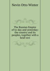 The Russian Empire of to-day and yesterday: the country and its peoples, together with a brief revi