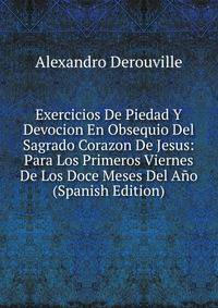 Exercicios De Piedad Y Devocion En Obsequio Del Sagrado Corazon De Jesus: Para Los Primeros Viernes De Los Doce Meses Del Ano (Spanish Edition)
