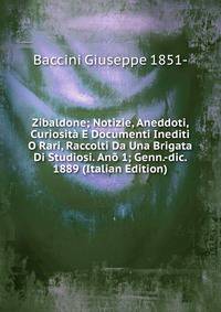 Zibaldone; Notizie, Aneddoti, Curiosita E Documenti Inediti O Rari, Raccolti Da Una Brigata Di Studiosi. Ano 1; Genn.-dic. 1889 (Italian Edition)