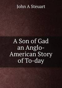 A Son of Gad an Anglo-American Story of To-day