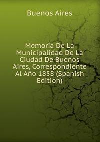 Memoria De La Municipalidad De La Ciudad De Buenos Aires, Correspondiente Al Ano 1858 (Spanish Edition)
