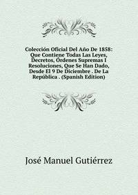 Coleccion Oficial Del Ano De 1858: Que Contiene Todas Las Leyes, Decretos, Ordenes Supremas I Resoluciones, Que Se Han Dado, Desde El 9 De Diciembre . De La Republica . (Spanish Edition)
