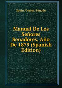 Manual De Los Senores Senadores, Ano De 1879 (Spanish Edition)