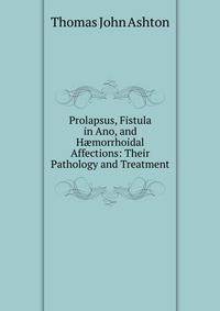 Prolapsus, Fistula in Ano, and H?morrhoidal Affections: Their Pathology and Treatment
