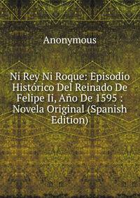 Ni Rey Ni Roque: Episodio Historico Del Reinado De Felipe Ii, Ano De 1595 : Novela Original (Spanish Edition)