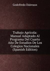 Trabajo Agricola: Manual Adaptado Al Programa Del Cuarto Ano De Estudios De Los Colegios Nacionales (Spanish Edition)
