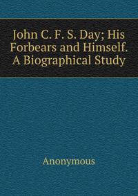 John C. F. S. Day; His Forbears and Himself. A Biographical Study