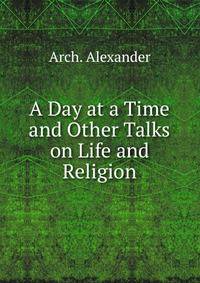 A Day at a Time and Other Talks on Life and Religion