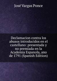 Declamacion contra los abusos introducidos en el castellano: presentada y no premiada en la Academia Espanola, ano de 1791 (Spanish Edition)