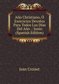 Ano Christiano, O Exercicios Devotos Para Todos Los Dias Del Ano .: Junio (Spanish Edition)