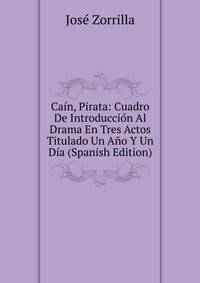 Cain, Pirata: Cuadro De Introduccion Al Drama En Tres Actos Titulado Un Ano Y Un Dia (Spanish Edition)