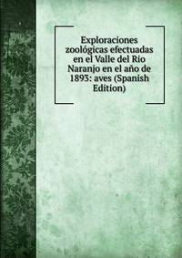 Exploraciones zoologicas efectuadas en el Valle del Rio Naranjo en el ano de 1893: aves (Spanish Edition)