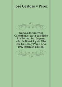 Nuevos documentos Colombinos; carta que dirije a la Excma. Sra. duquesa vda. de Berwick y de Alba Jose Gestoso y Perez. Ano. 1902 (Spanish Edition)