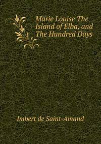 Marie Louise The Island of Elba, and The Hundred Days
