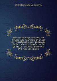Relacion Del Viage Hecho Por Las Goletas Sutil Y Mexicana En El Ano De 1792: Para Reconocer El Estrecho De Fuca; Con Una Introduccion En Que Se Da . Del Paso Del Noroeste De L (Spanish Edition)