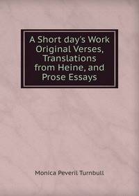 A Short day's Work Original Verses, Translations from Heine, and Prose Essays