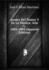 Anales Del Teatro Y De La Musica: Ano 1. 1883-1884 (Spanish Edition)