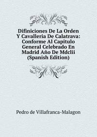 Difiniciones De La Orden Y Cavalleria De Calatrava: Conforme Al Capitulo General Celebrado En Madrid Ano De Mdclii (Spanish Edition)