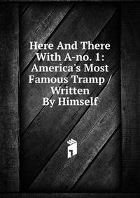 Here And There With A-no. 1: America's Most Famous Tramp / Written By Himself