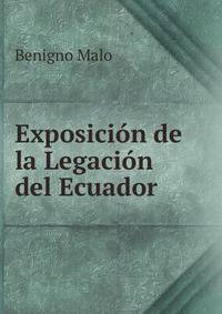 Exposicion De La Legacion Del Ecuador En El Peru Confiada Al Excmo. Sr. Dr. D. Benigno Malo En Los Anos De 1866 I 1867 (Spanish Edition)