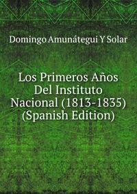 Los Primeros Anos Del Instituto Nacional (1813-1835) (Spanish Edition)