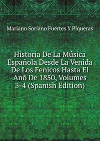 Historia De La Musica Espanola Desde La Venida De Los Fenicos Hasta El Ano De 1850, Volumes 3-4 (Spanish Edition)