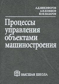 Процессы управления объектами машиностроения.(Учебное пособие для студентов машиностроит.спец.вузов.Изд-во 'Высшая школа').