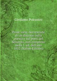 Prose varie. Accresciute di un discorso sulla poesia e sui poeti del Seicento, non compreso nella 1. ed. dell'ano 1832 (Italian Edition)
