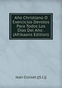 Ano Christiano O Exercicios Devotos Para Todos Los Dias Del Ano . (Afrikaans Edition)