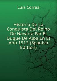 Historia De La Conquista Del Reino De Navarra Par El Duque De Alba En El Ano 1512 (Spanish Edition)