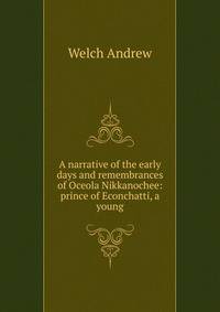 A narrative of the early days and remembrances of Oceola Nikkanochee: prince of Econchatti, a young