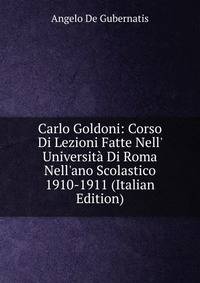 Carlo Goldoni: Corso Di Lezioni Fatte Nell' Universit? Di Roma Nell'ano Scolastico 1910-1911 (Italian Edition)