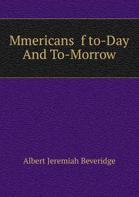 Mmericans f to-Day And To-Morrow