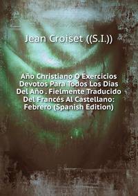 Ano Christiano O Exercicios Devotos Para Todos Los Dias Del Ano . Fielmente Traducido Del Frances Al Castellano: Febrero (Spanish Edition)