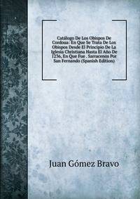Catalogo De Los Obispos De Cordoua: En Que Se Trata De Los Obispos Desde El Principio De La Iglesia Christiana Hasta El Ano De 1236, En Que Fue . Sarracenos Por San Fernando (Spanish Edition)