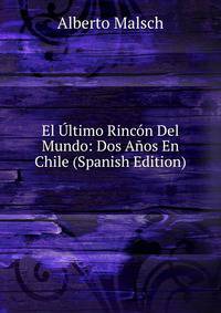 El Ultimo Rincon Del Mundo: Dos Anos En Chile (Spanish Edition)